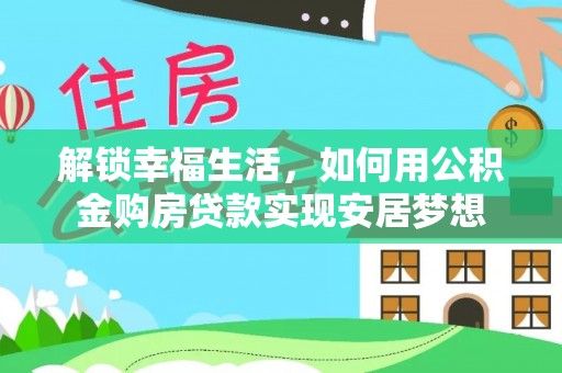 芦淞解锁幸福生活，如何用公积金购房贷款实现安居梦想