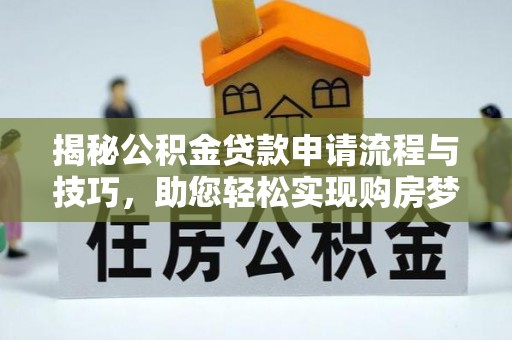 芦淞揭秘公积金贷款申请流程与技巧，助您轻松实现购房梦
