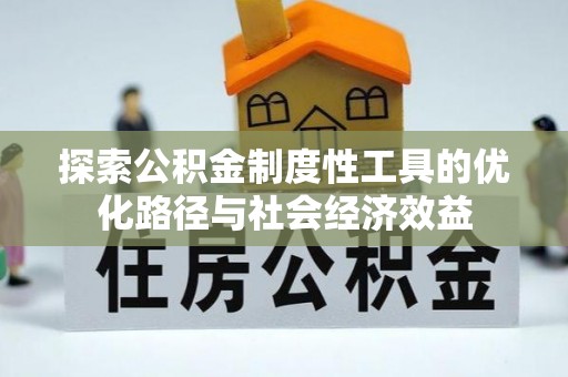 芦淞探索公积金制度性工具的优化路径与社会经济效益