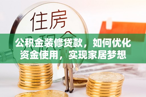 芦淞公积金装修贷款，如何优化资金使用，实现家居梦想