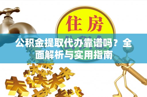 芦淞公积金提取代办靠谱吗？全面解析与实用指南