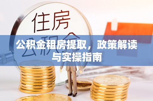 芦淞公积金租房提取，政策解读与实操指南