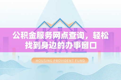 芦淞公积金服务网点查询，轻松找到身边的办事窗口